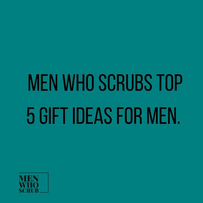 Men Who Scrubs Top 5 Gift Ideas for Men